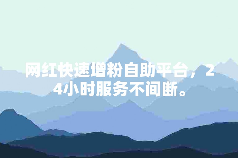 网红快速增粉自助平台，24小时服务不间断。