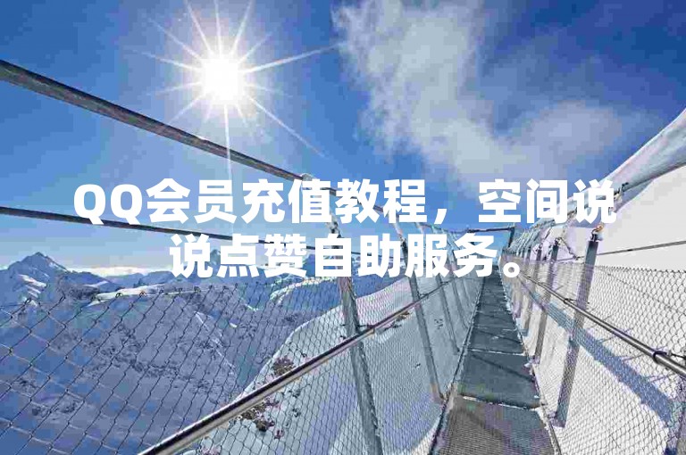 QQ会员充值教程，空间说说点赞自助服务。