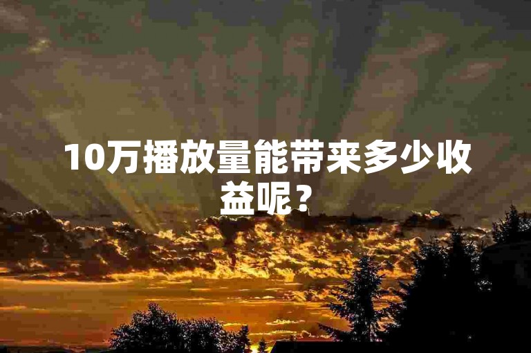 10万播放量能带来多少收益呢？