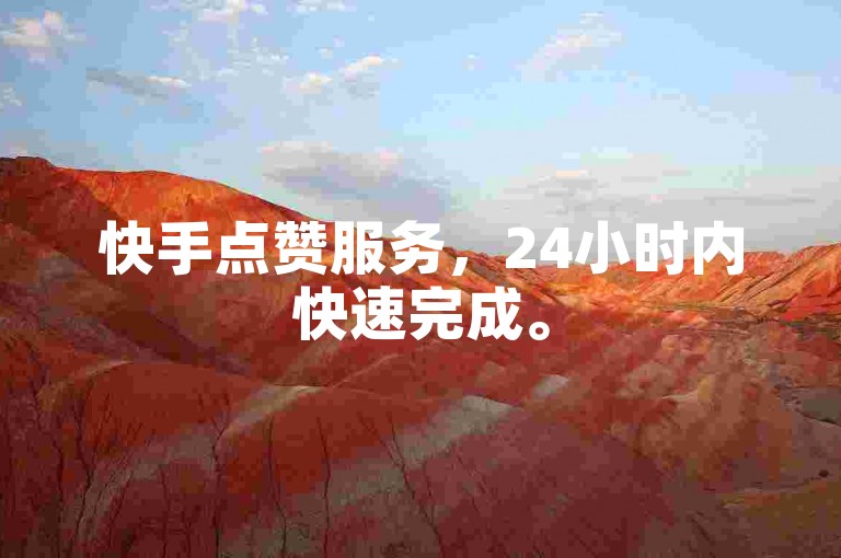 快手点赞服务，24小时内快速完成。