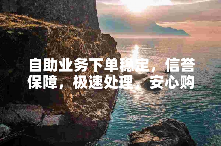 自助业务下单稳定，信誉保障，极速处理，安心购买。