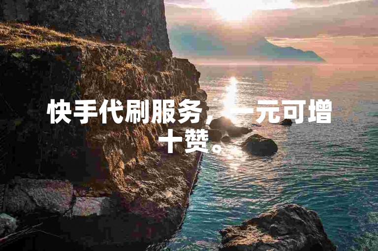 快手代刷服务，一元可增十赞。