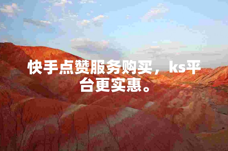 快手点赞服务购买，ks平台更实惠。