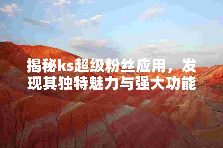 揭秘ks超级粉丝应用，发现其独特魅力与强大功能。