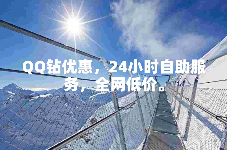 QQ钻优惠，24小时自助服务，全网低价。