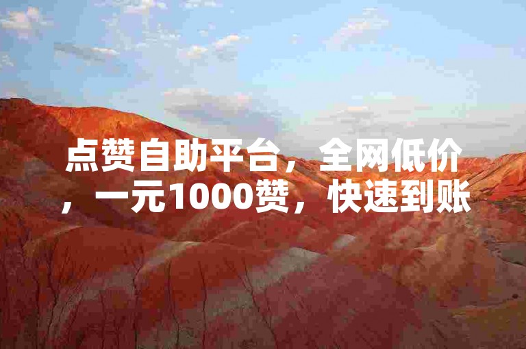 点赞自助平台，全网低价，一元1000赞，快速到账。