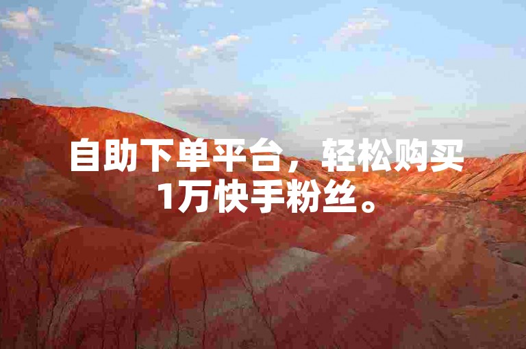 自助下单平台，轻松购买1万快手粉丝。