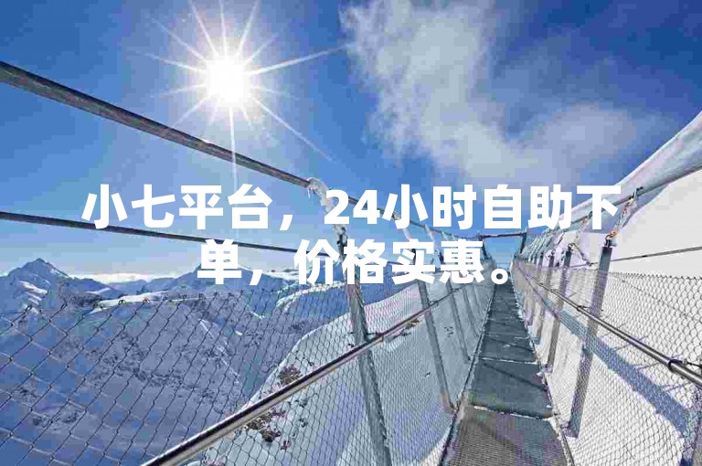小七平台，24小时自助下单，价格实惠。