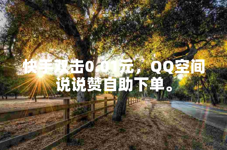 快手双击0.01元，QQ空间说说赞自助下单。