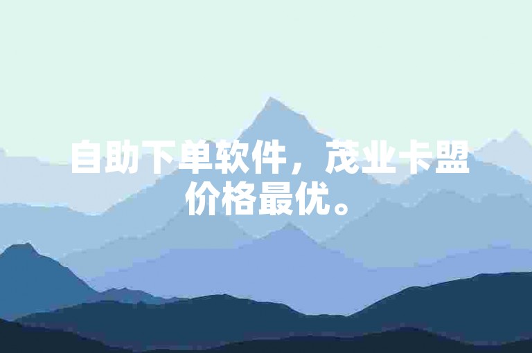 自助下单软件，茂业卡盟价格最优。