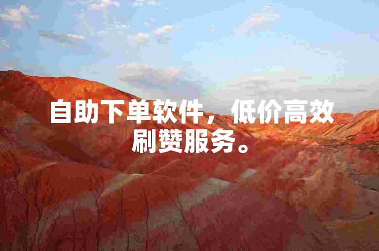 自助下单软件，低价高效刷赞服务。