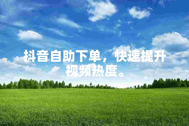 抖音自助下单，快速提升视频热度。