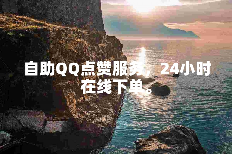自助QQ点赞服务，24小时在线下单。