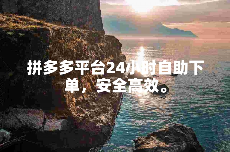 拼多多平台24小时自助下单，安全高效。