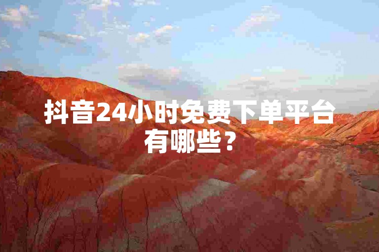 抖音24小时免费下单平台有哪些？