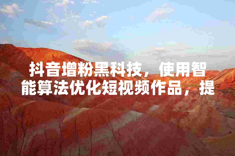 抖音增粉黑科技，使用智能算法优化短视频作品，提升播放量、点赞量和评论量，吸引更多粉丝。