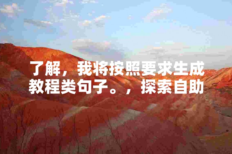 了解，我将按照要求生成教程类句子。，探索自助下单新方式，体验便捷服务。