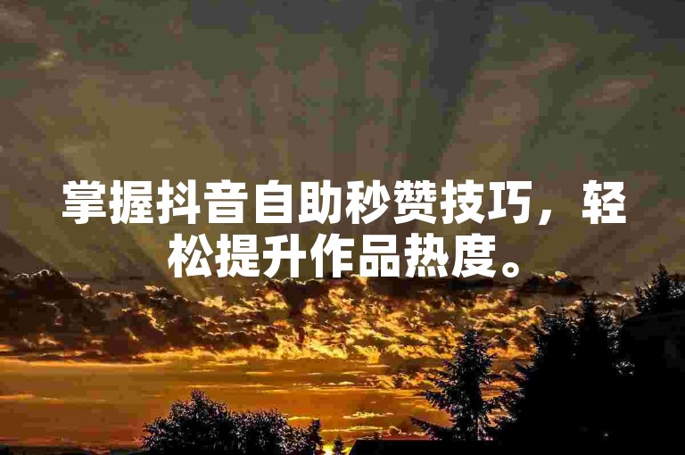掌握抖音自助秒赞技巧，轻松提升作品热度。