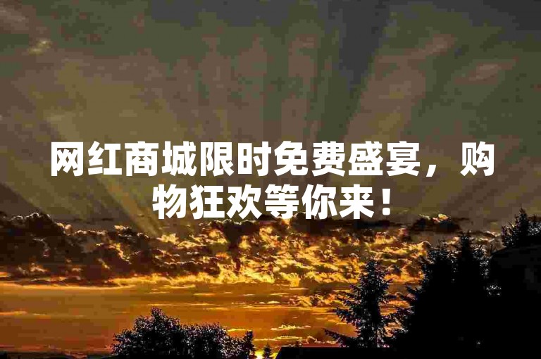 网红商城限时免费盛宴，购物狂欢等你来！