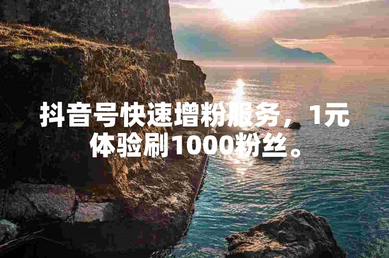 抖音号快速增粉服务，1元体验刷1000粉丝。