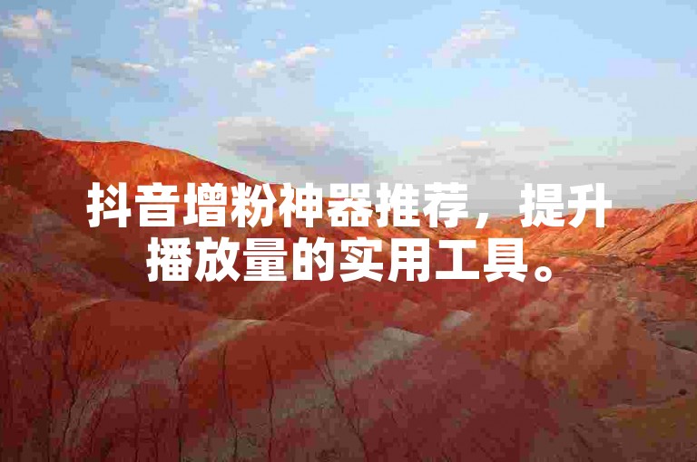 抖音增粉神器推荐，提升播放量的实用工具。