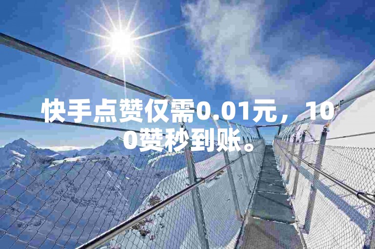 快手点赞仅需0.01元，100赞秒到账。