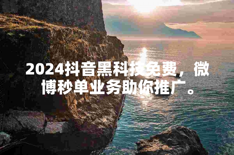 2024抖音黑科技免费，微博秒单业务助你推广。