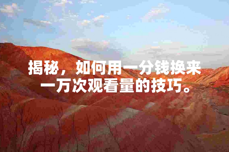 揭秘，如何用一分钱换来一万次观看量的技巧。