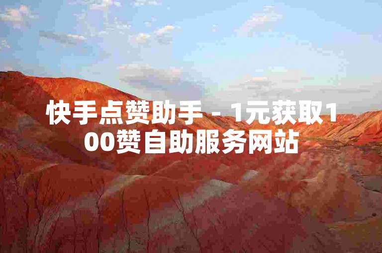 快手点赞助手 - 1元获取100赞自助服务网站