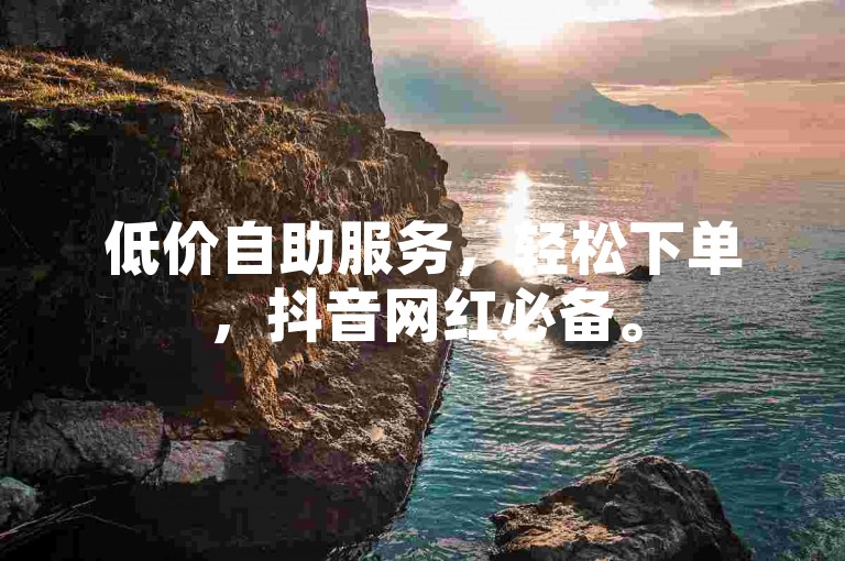 低价自助服务，轻松下单，抖音网红必备。