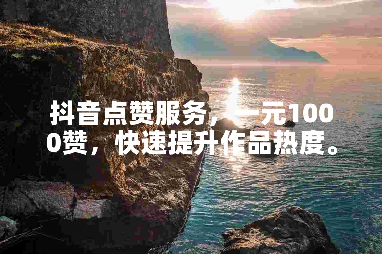抖音点赞服务，一元1000赞，快速提升作品热度。
