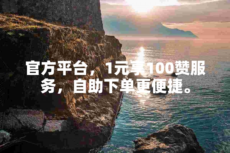 官方平台，1元享100赞服务，自助下单更便捷。