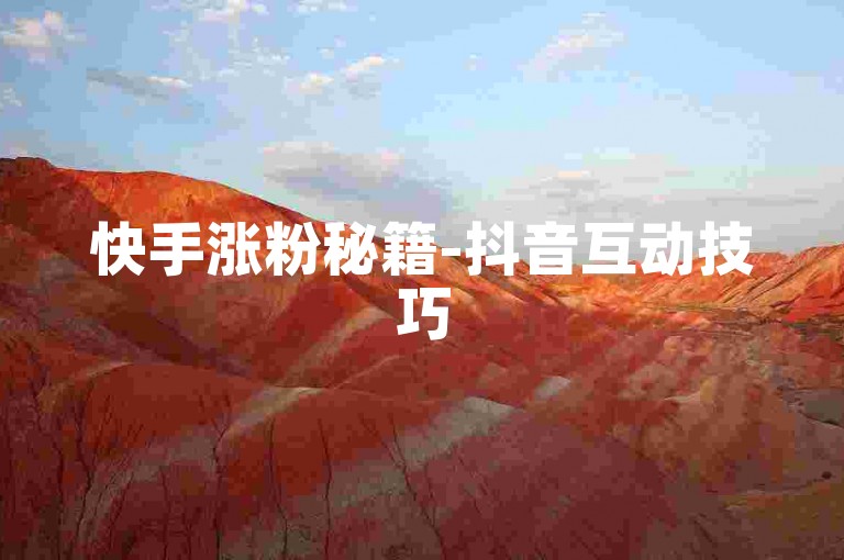 快手涨粉秘籍-抖音互动技巧