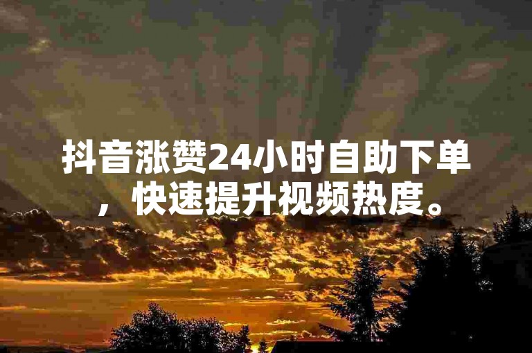 抖音涨赞24小时自助下单，快速提升视频热度。
