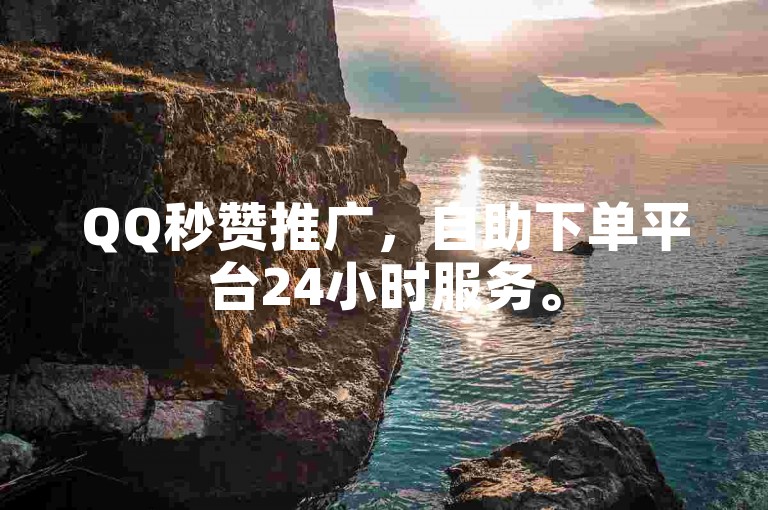 QQ秒赞推广，自助下单平台24小时服务。