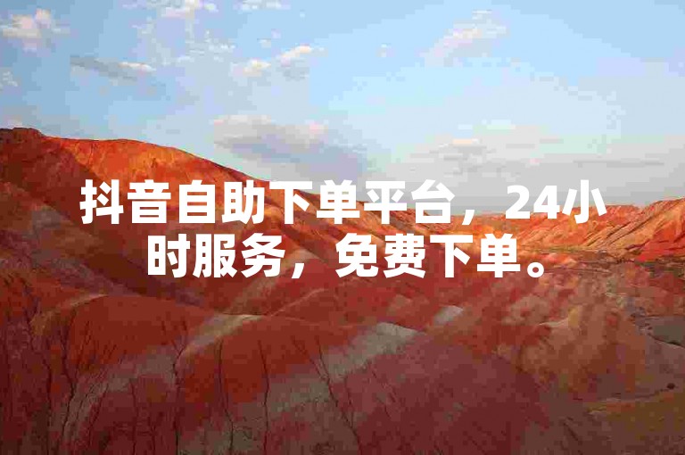抖音自助下单平台，24小时服务，免费下单。
