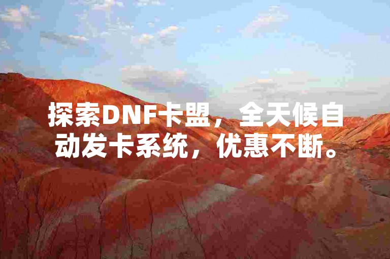 探索DNF卡盟，全天候自动发卡系统，优惠不断。