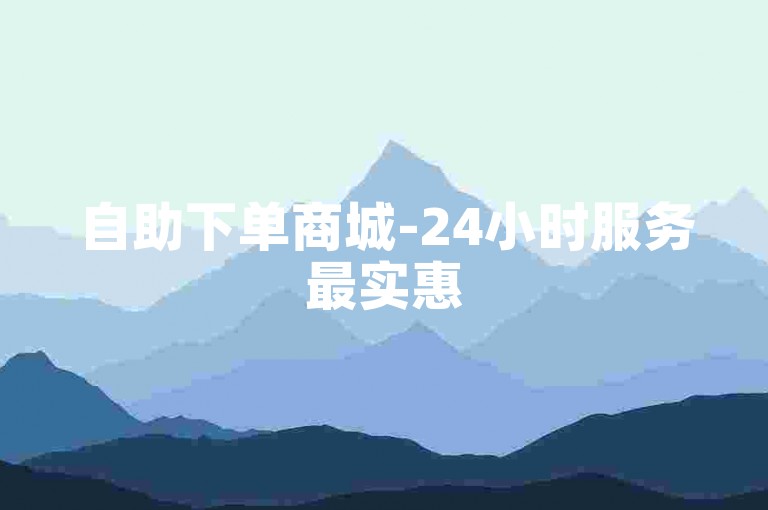 自助下单商城-24小时服务最实惠
