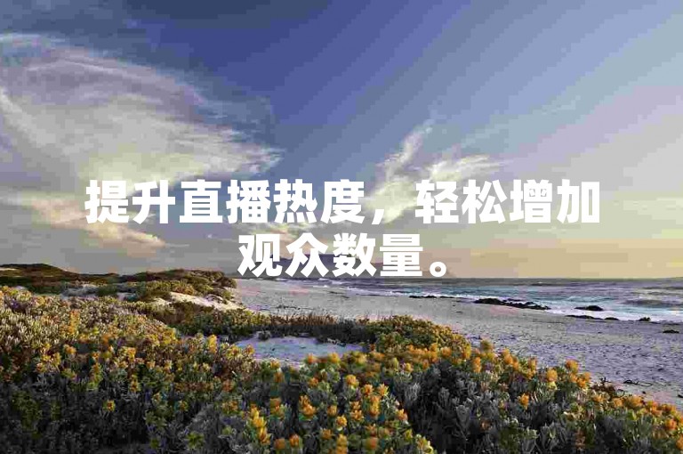 提升直播热度，轻松增加观众数量。