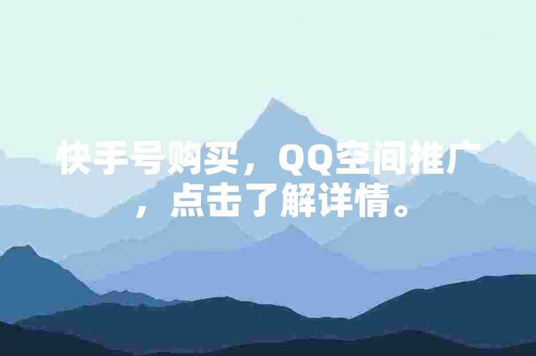 快手号购买，QQ空间推广，点击了解详情。