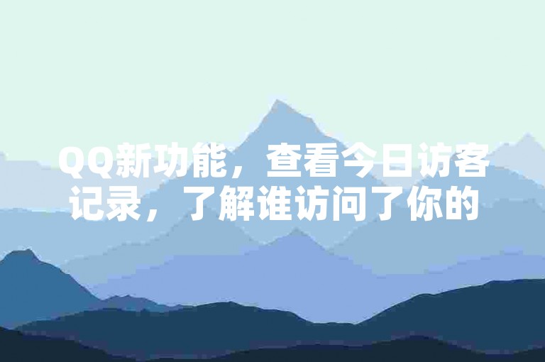 QQ新功能，查看今日访客记录，了解谁访问了你的主页。