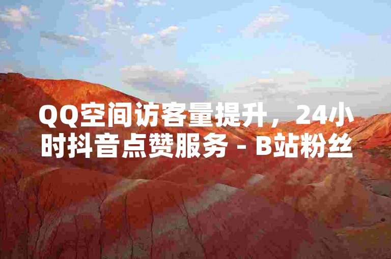 QQ空间访客量提升，24小时抖音点赞服务 - B站粉丝购买 - QQ超级会员充值平台。