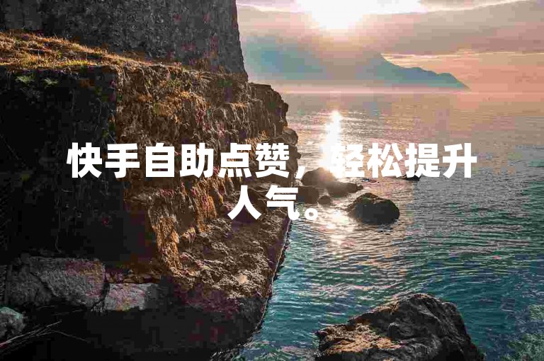 快手自助点赞，轻松提升人气。