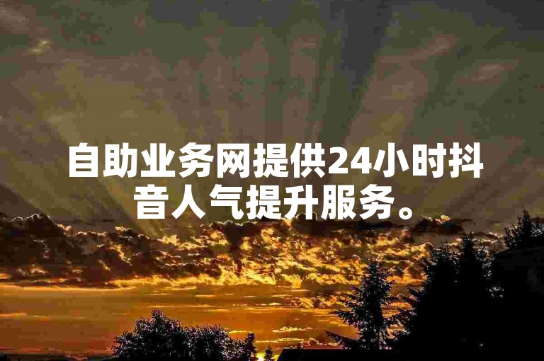 自助业务网提供24小时抖音人气提升服务。