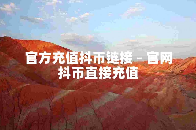 官方充值抖币链接 - 官网抖币直接充值