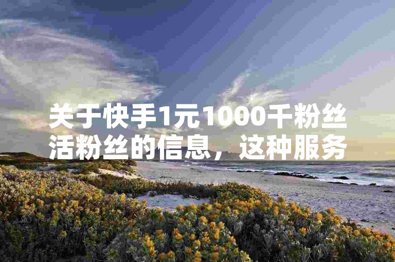 关于快手1元1000千粉丝活粉丝的信息，这种服务的真实性存在争议。