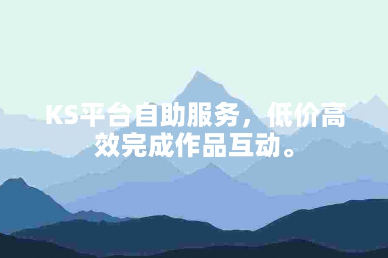 KS平台自助服务，低价高效完成作品互动。
