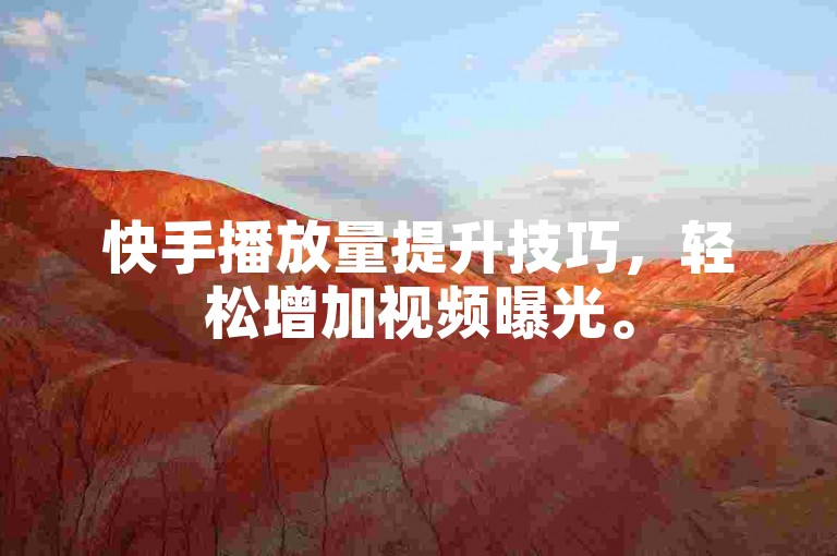 快手播放量提升技巧，轻松增加视频曝光。