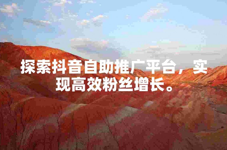 探索抖音自助推广平台，实现高效粉丝增长。
