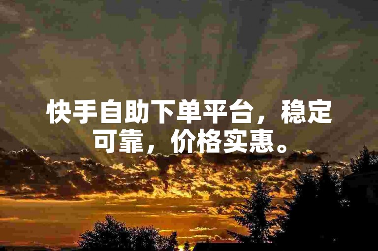 快手自助下单平台，稳定可靠，价格实惠。